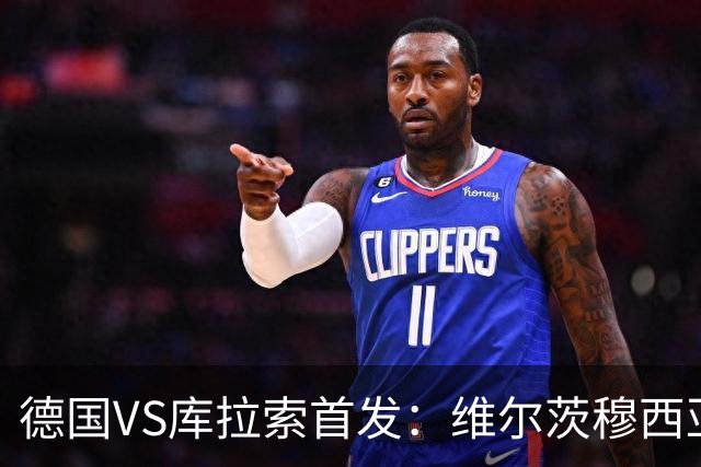德国VS库拉索首发：维尔茨穆西亚拉配萨内 诺伊尔首发