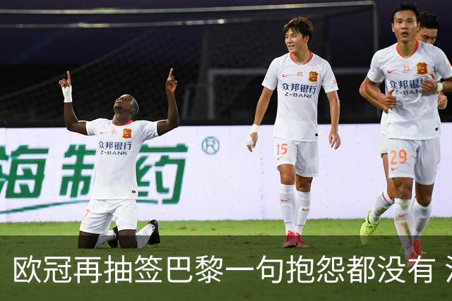 欧冠再抽签巴黎一句抱怨都没有 法媒：真耻辱！